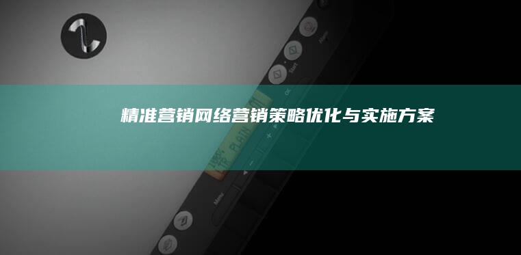 精准营销：网络营销策略优化与实施方案